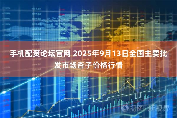手机配资论坛官网 2025年9月13日全国主要批发市场杏子价格行情