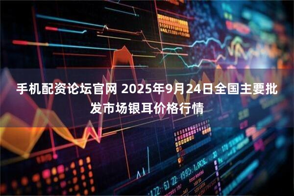 手机配资论坛官网 2025年9月24日全国主要批发市场银耳价格行情