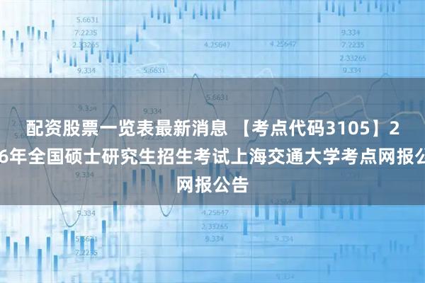 配资股票一览表最新消息 【考点代码3105】2026年全国硕士研究生招生考试上海交通大学考点网报公告