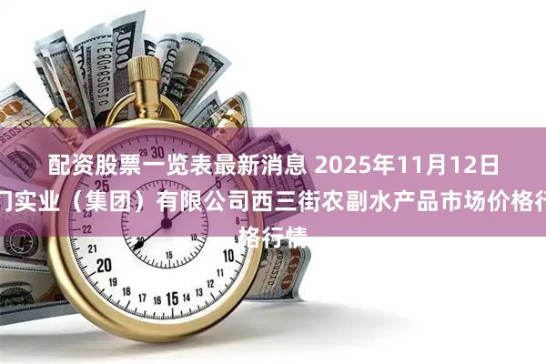 配资股票一览表最新消息 2025年11月12日龙门实业（集团）有限公司西三街农副水产品市场价格行情