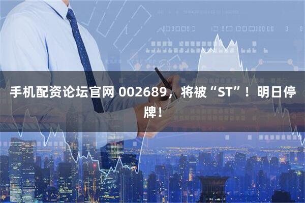 手机配资论坛官网 002689，将被“ST”！明日停牌！