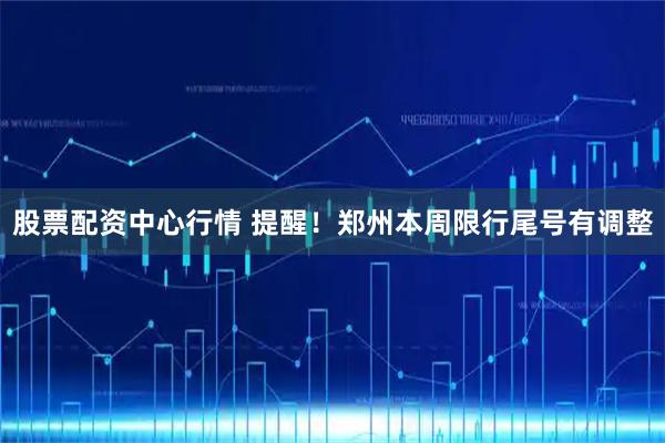 股票配资中心行情 提醒！郑州本周限行尾号有调整