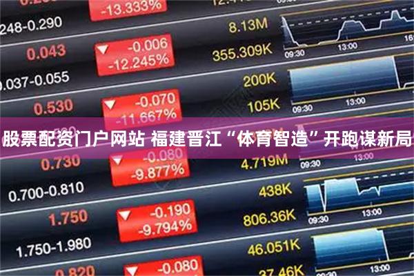 股票配资门户网站 福建晋江“体育智造”开跑谋新局